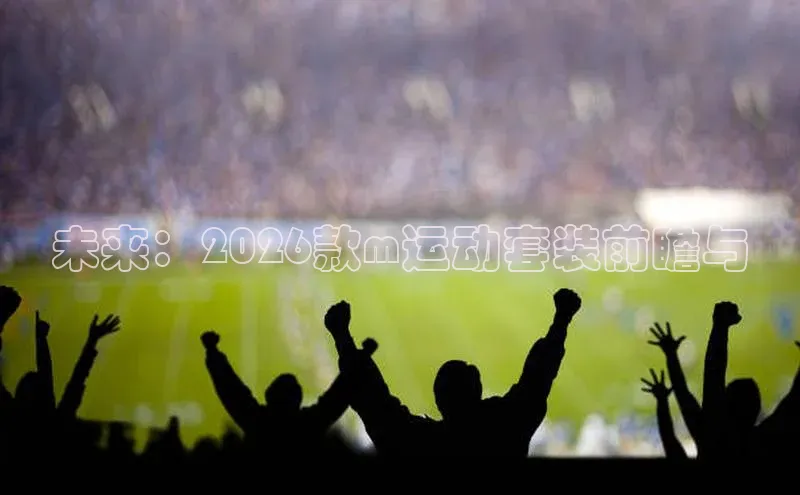 未来：2026款m运动套装前瞻与